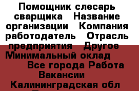 Помощник слесарь-сварщика › Название организации ­ Компания-работодатель › Отрасль предприятия ­ Другое › Минимальный оклад ­ 25 000 - Все города Работа » Вакансии   . Калининградская обл.,Пионерский г.